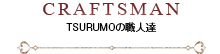 CRAFTSMAN TSURUMOの職人達