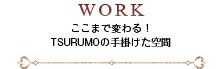 WORK ここまで変わる! TSURUMOの手掛けた空間