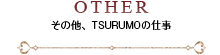OTHER その他、TSURUMOの仕事